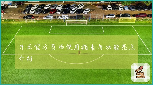 开云官方页面使用指南与功能亮点介绍