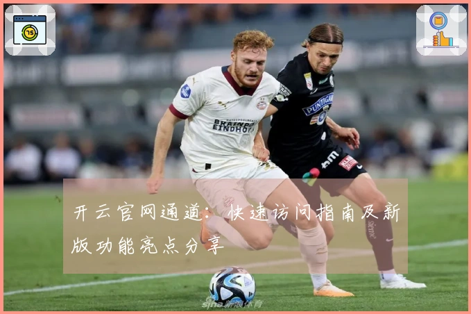 开云官网通道：快速访问指南及新版功能亮点分享