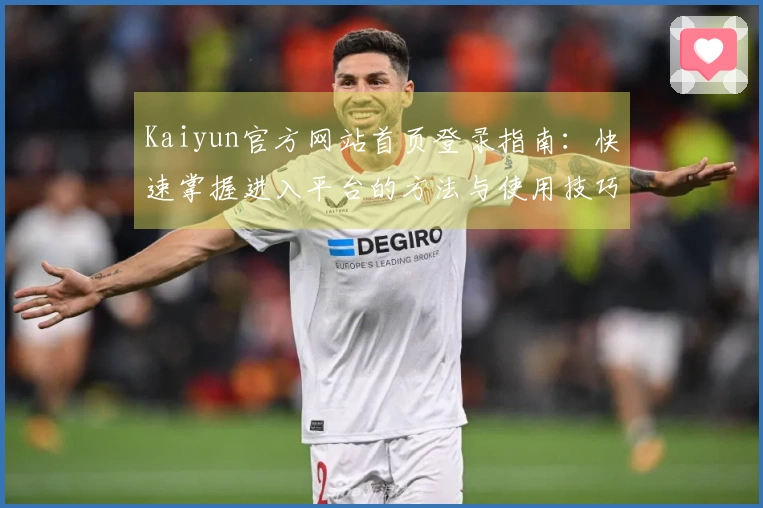 Kaiyun官方网站首页登录指南：快速掌握进入平台的方法与使用技巧分享