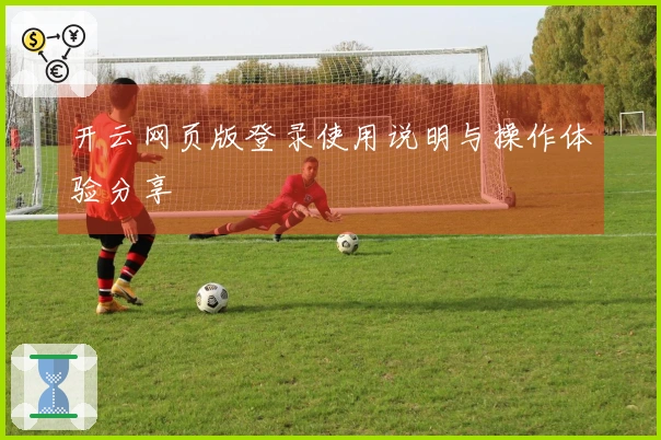 开云网页版登录使用说明与操作体验分享