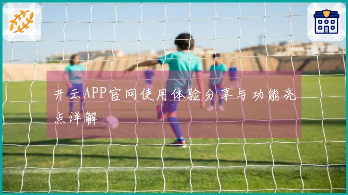 开云APP官网使用体验分享与功能亮点详解