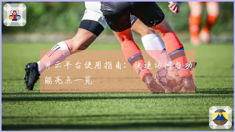 开云平台使用指南：快速访问与功能亮点一览