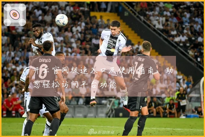 开云官网极速入口及使用指南，助您轻松访问平台功能