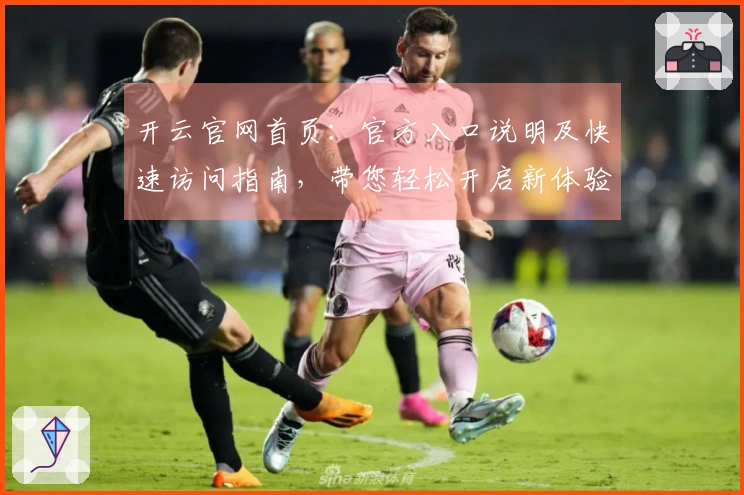 开云官网首页：官方入口说明及快速访问指南，带您轻松开启新体验