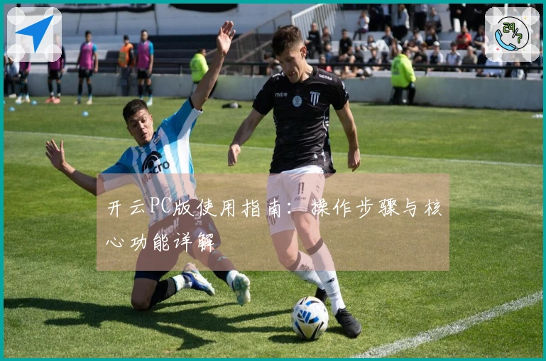 开云PC版使用指南：操作步骤与核心功能详解