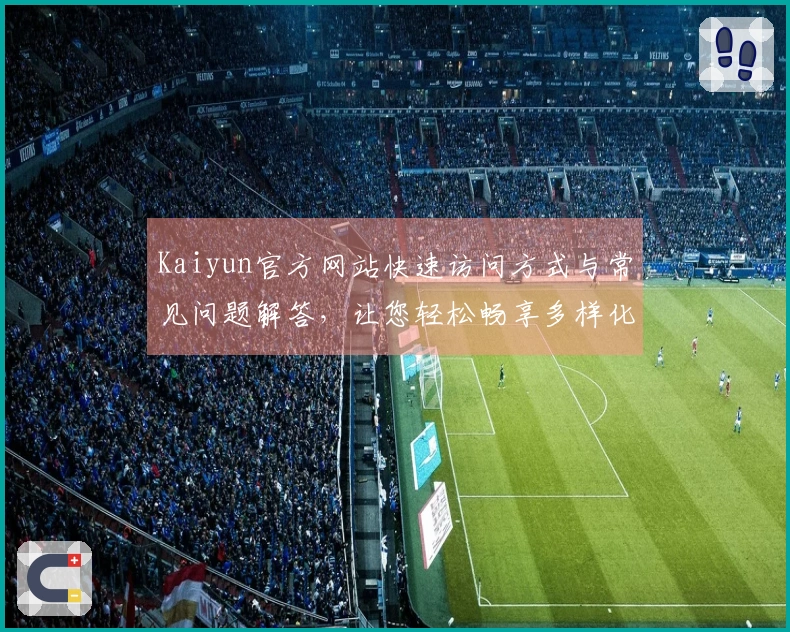 Kaiyun官方网站快速访问方式与常见问题解答，让您轻松畅享多样化服务