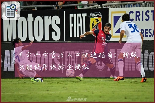 开云平台官方入口快速指南：新版功能使用体验全揭秘
