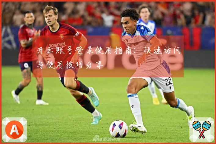 开云账号登录使用指南：快速访问与使用技巧分享