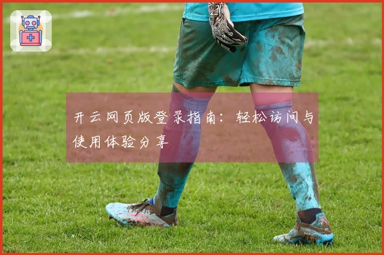 开云网页版登录指南：轻松访问与使用体验分享