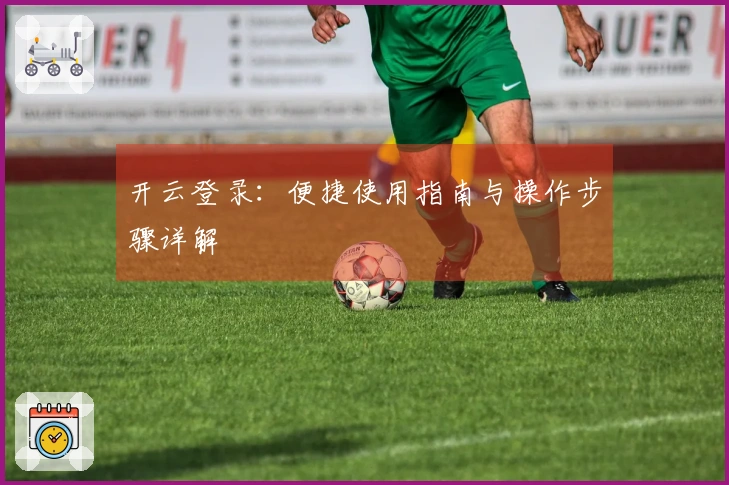 开云登录：便捷使用指南与操作步骤详解